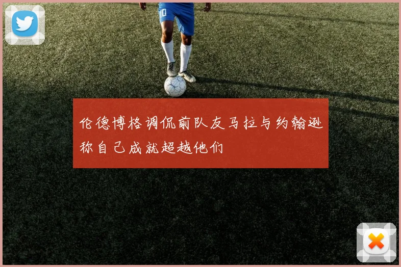 伦德博格调侃前队友马拉与约翰逊称自己成就超越他们